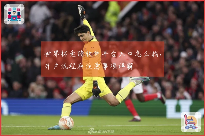 世界杯竞猜软件平台入口怎么找，开户流程和注意事项详解