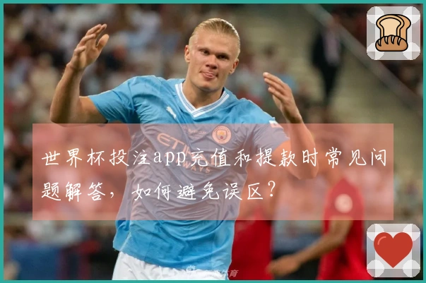 世界杯投注app充值和提款时常见问题解答，如何避免误区？